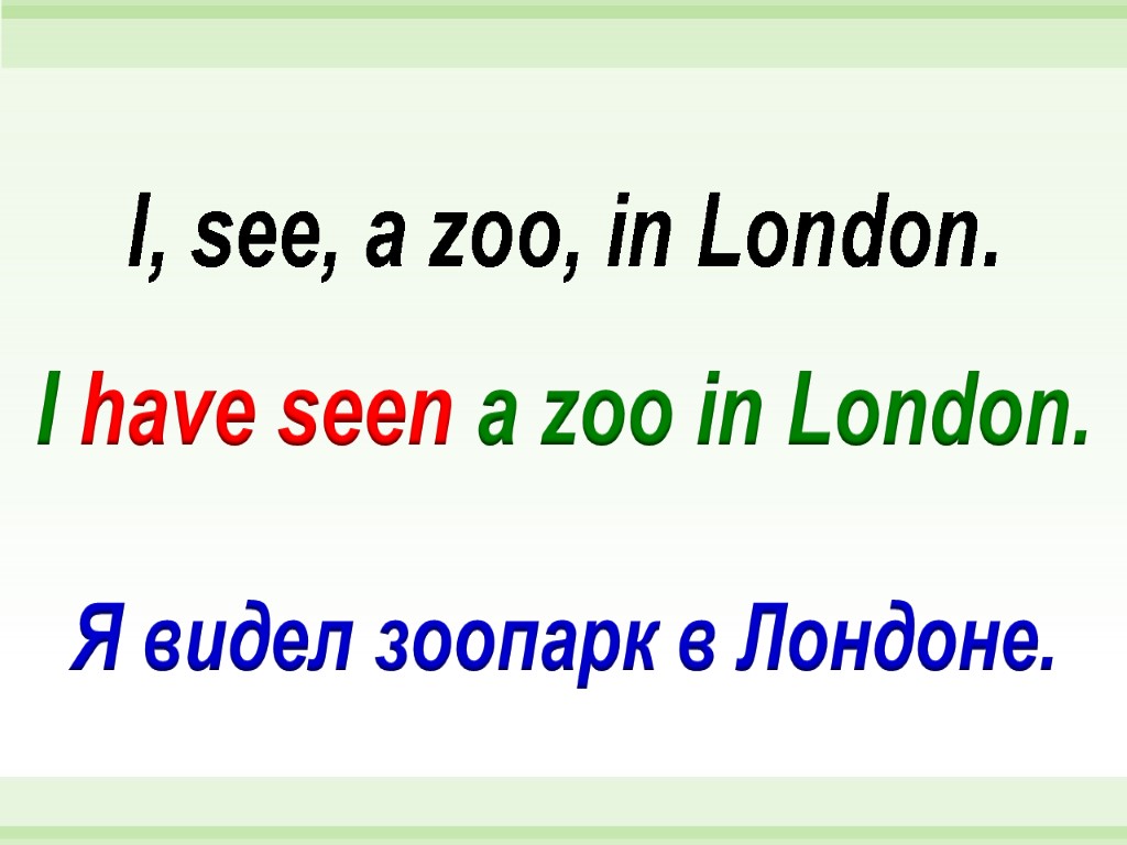 I have seen a zoo in London. I, see, a zoo, in London. Я